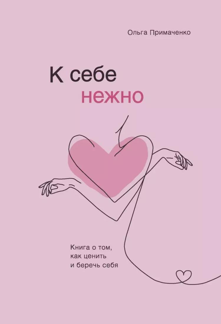 К себе нежно. Книга о том, как ценить и беречь себя | Примаченко Ольга Викторовна